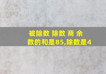 被除数 除数 商 余数的和是85,除数是4